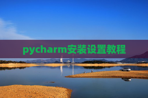 pycharm安装设置教程 pycharm安装设置教程